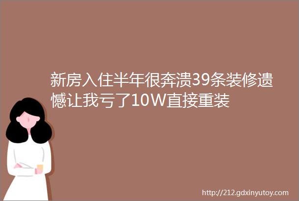 新房入住半年很奔溃39条装修遗憾让我亏了10W直接重装