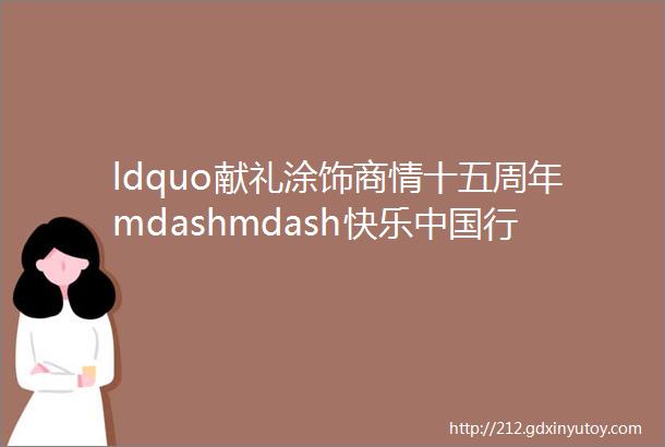 ldquo献礼涂饰商情十五周年mdashmdash快乐中国行rdquo走访日记middotNo3