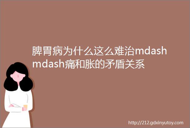 脾胃病为什么这么难治mdashmdash痛和胀的矛盾关系