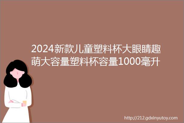 2024新款儿童塑料杯大眼睛趣萌大容量塑料杯容量1000毫升淘淘紫薄荷绿精灵黑桃雾粉四色可选