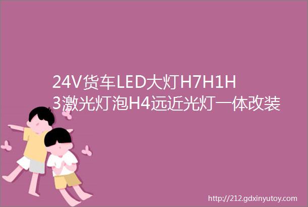 24V货车LED大灯H7H1H3激光灯泡H4远近光灯一体改装超亮强光