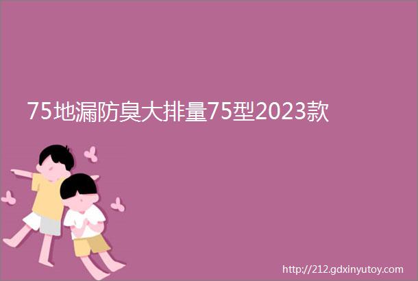 75地漏防臭大排量75型2023款