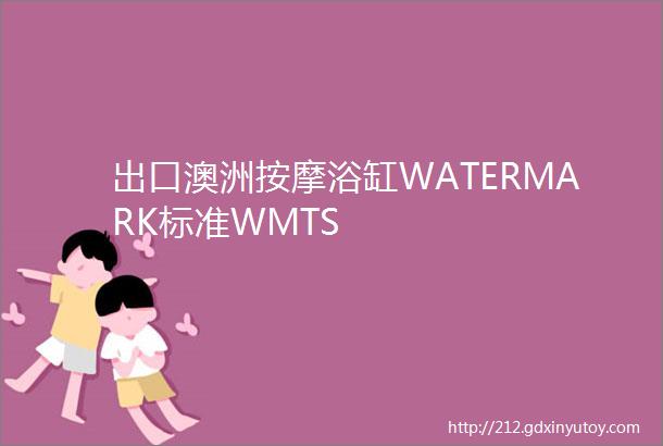 出口澳洲按摩浴缸WATERMARK标准WMTS