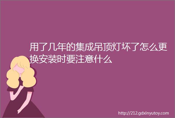 用了几年的集成吊顶灯坏了怎么更换安装时要注意什么