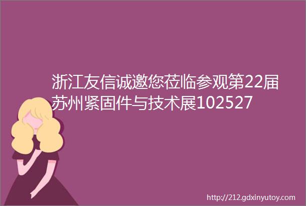 浙江友信诚邀您莅临参观第22届苏州紧固件与技术展102527苏州国际博览中心