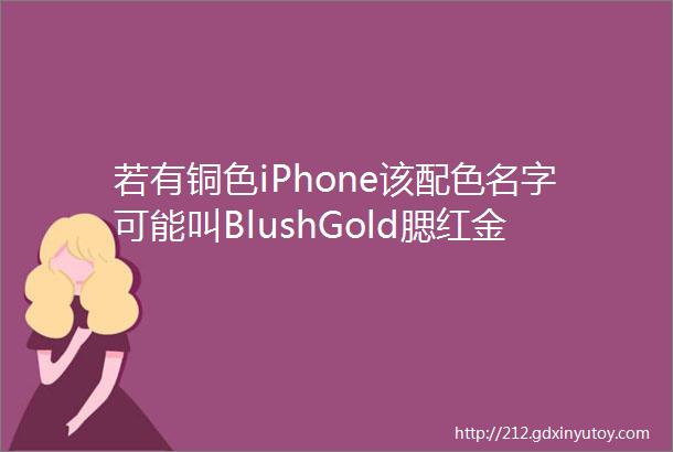 若有铜色iPhone该配色名字可能叫BlushGold腮红金