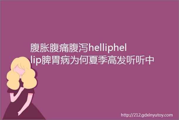 腹胀腹痛腹泻helliphellip脾胃病为何夏季高发听听中医怎么说