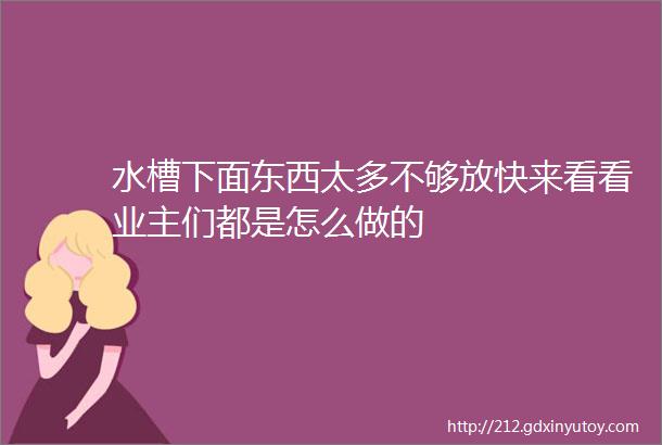 水槽下面东西太多不够放快来看看业主们都是怎么做的