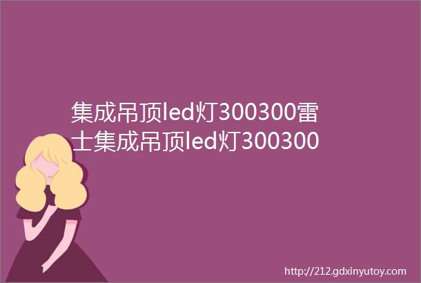 集成吊顶led灯300300雷士集成吊顶led灯300300雷士