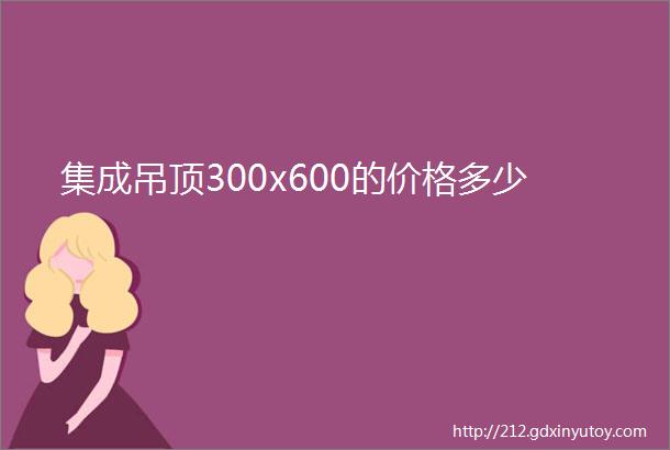 集成吊顶300x600的价格多少