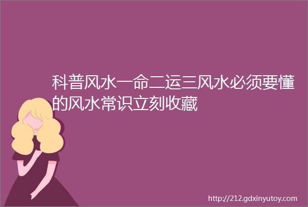 科普风水一命二运三风水必须要懂的风水常识立刻收藏