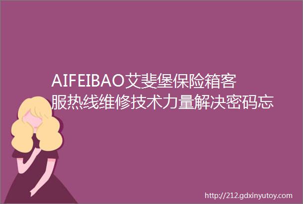 AIFEIBAO艾斐堡保险箱客服热线维修技术力量解决密码忘