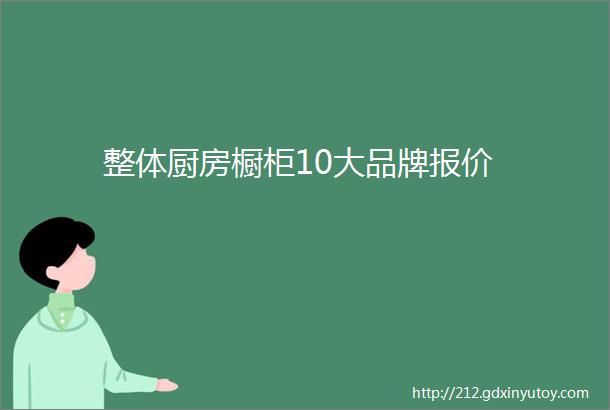 整体厨房橱柜10大品牌报价