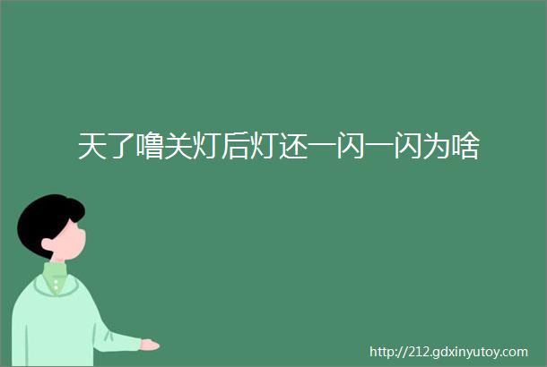 天了噜关灯后灯还一闪一闪为啥