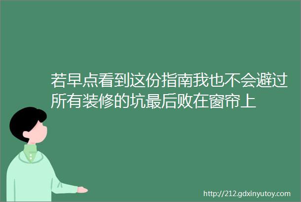 若早点看到这份指南我也不会避过所有装修的坑最后败在窗帘上