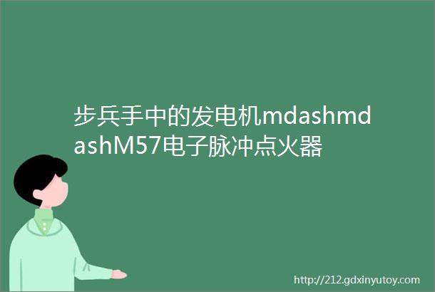 步兵手中的发电机mdashmdashM57电子脉冲点火器