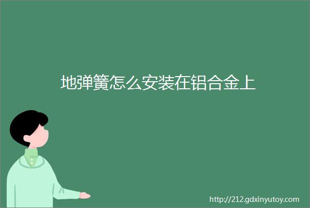 地弹簧怎么安装在铝合金上