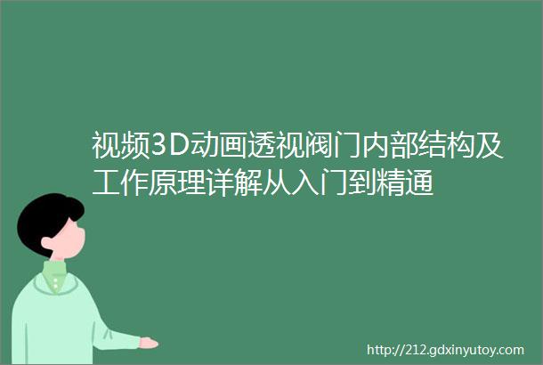 视频3D动画透视阀门内部结构及工作原理详解从入门到精通