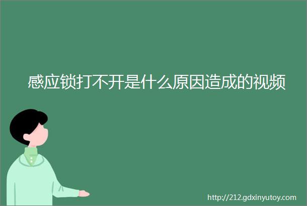 感应锁打不开是什么原因造成的视频