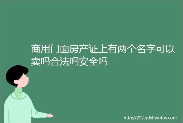 商用门面房产证上有两个名字可以卖吗合法吗安全吗