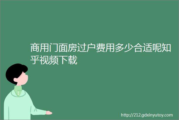 商用门面房过户费用多少合适呢知乎视频下载