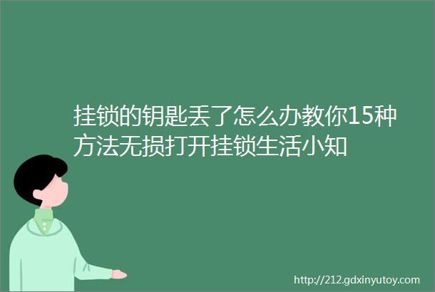 挂锁的钥匙丢了怎么办教你15种方法无损打开挂锁生活小知