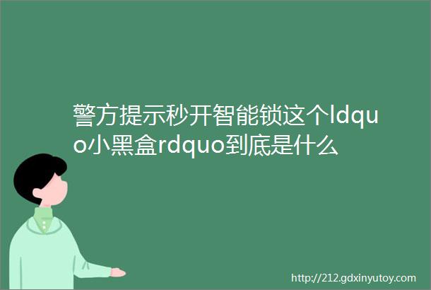 警方提示秒开智能锁这个ldquo小黑盒rdquo到底是什么