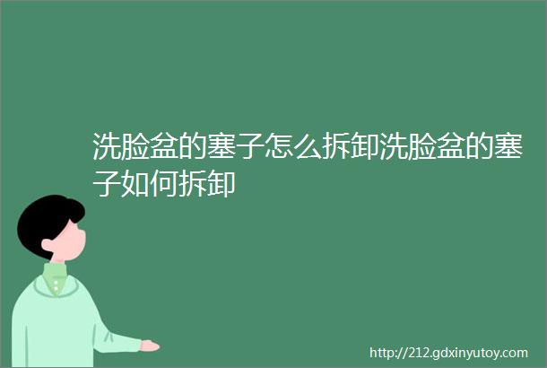 洗脸盆的塞子怎么拆卸洗脸盆的塞子如何拆卸