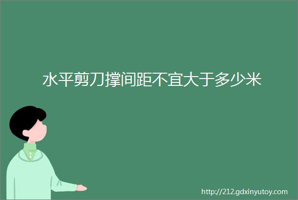 水平剪刀撑间距不宜大于多少米