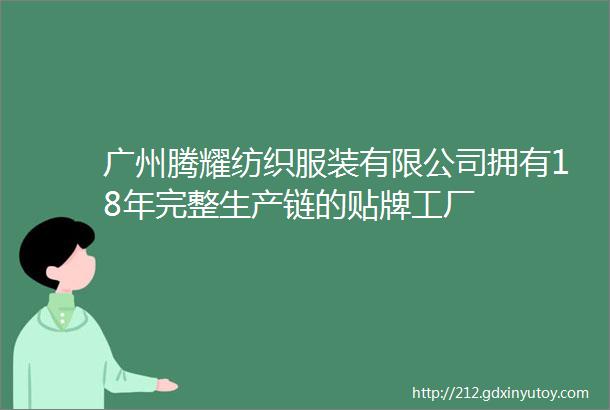 广州腾耀纺织服装有限公司拥有18年完整生产链的贴牌工厂