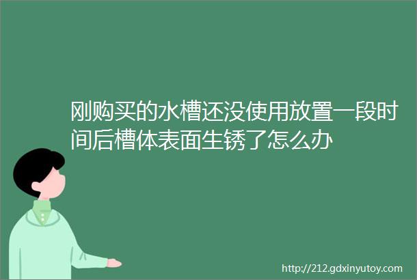 刚购买的水槽还没使用放置一段时间后槽体表面生锈了怎么办