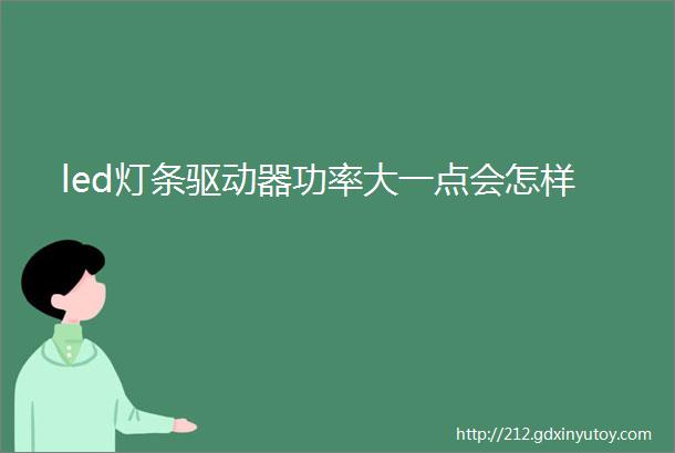 led灯条驱动器功率大一点会怎样