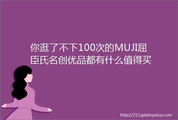 你逛了不下100次的MUJI屈臣氏名创优品都有什么值得买