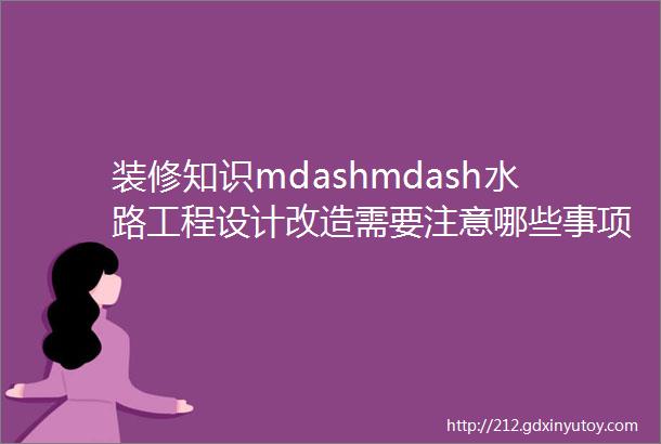 装修知识mdashmdash水路工程设计改造需要注意哪些事项