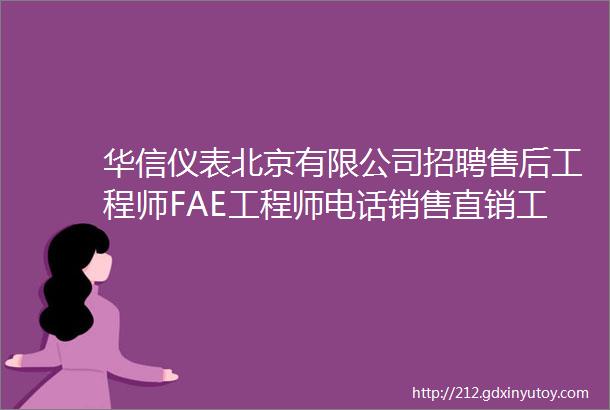 华信仪表北京有限公司招聘售后工程师FAE工程师电话销售直销工程师邢台办人力行政主管