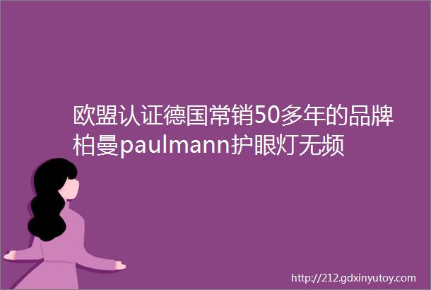 欧盟认证德国常销50多年的品牌柏曼paulmann护眼灯无频闪无眩光无蓝光危害给孩子的眼睛舒适健康的呵护