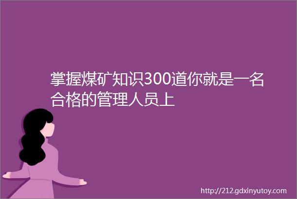 掌握煤矿知识300道你就是一名合格的管理人员上