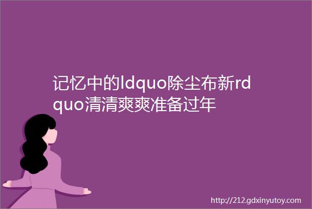 记忆中的ldquo除尘布新rdquo清清爽爽准备过年