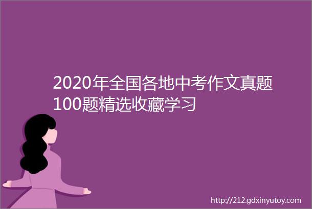 2020年全国各地中考作文真题100题精选收藏学习