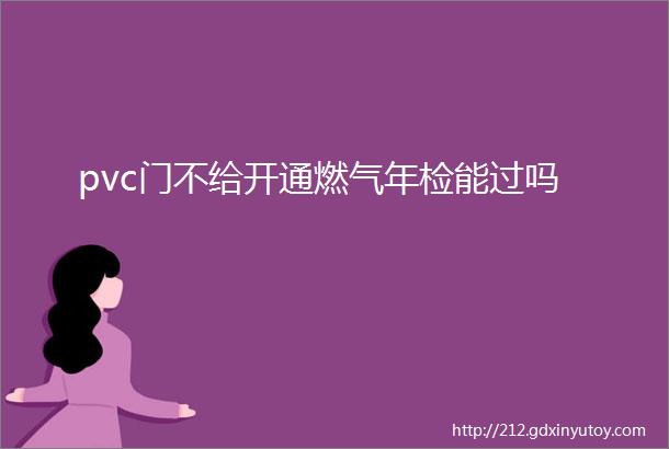 pvc门不给开通燃气年检能过吗