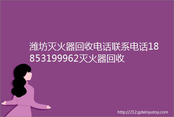 潍坊灭火器回收电话联系电话18853199962灭火器回收