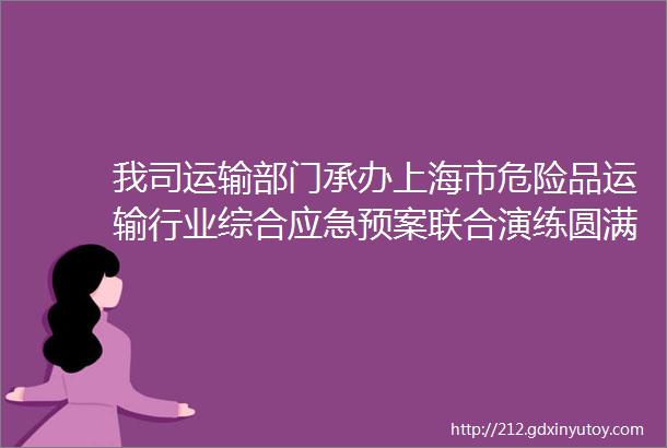 我司运输部门承办上海市危险品运输行业综合应急预案联合演练圆满完成