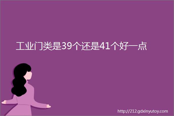 工业门类是39个还是41个好一点