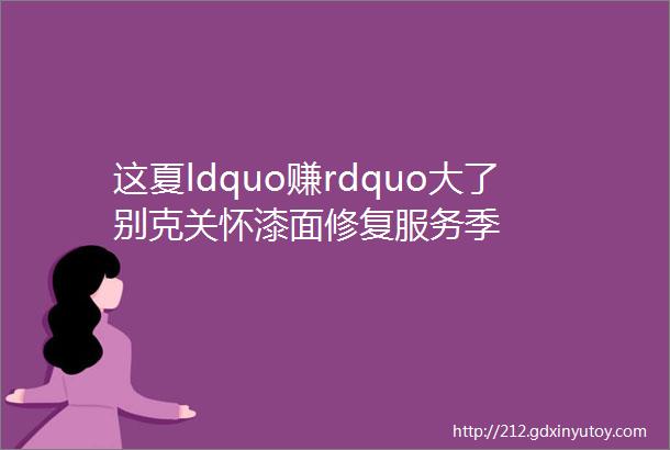 这夏ldquo赚rdquo大了别克关怀漆面修复服务季