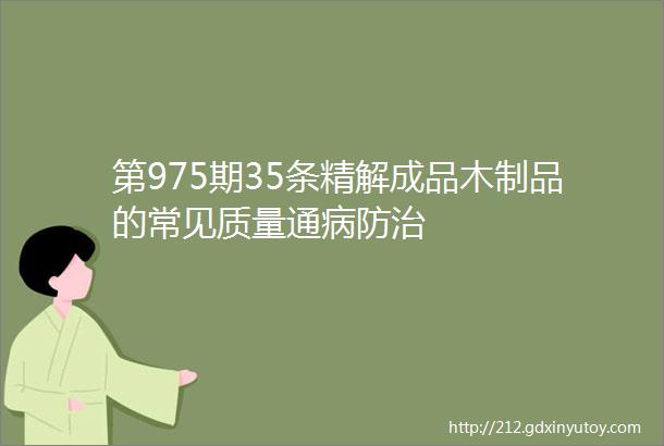 第975期35条精解成品木制品的常见质量通病防治