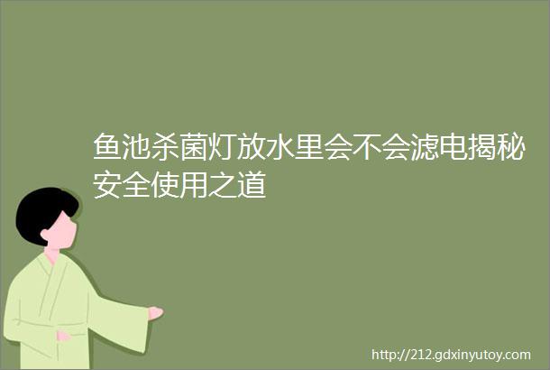 鱼池杀菌灯放水里会不会滤电揭秘安全使用之道