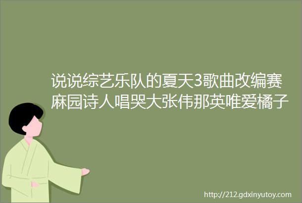 说说综艺乐队的夏天3歌曲改编赛麻园诗人唱哭大张伟那英唯爱橘子海