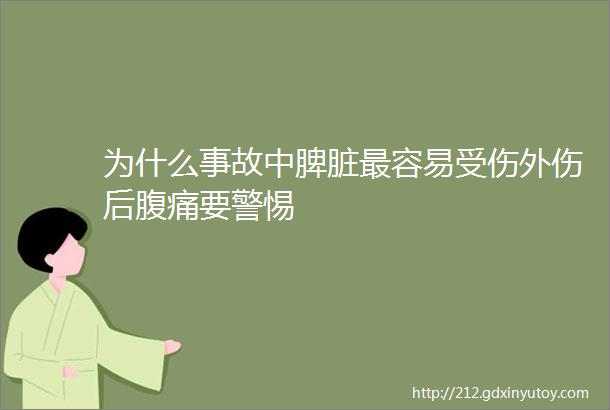 为什么事故中脾脏最容易受伤外伤后腹痛要警惕