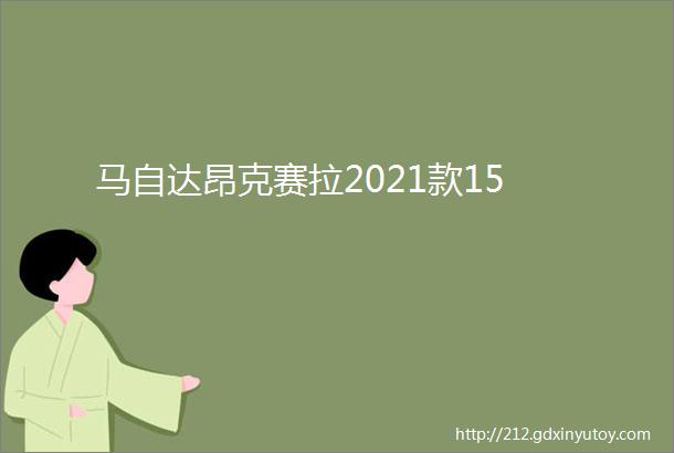 马自达昂克赛拉2021款15