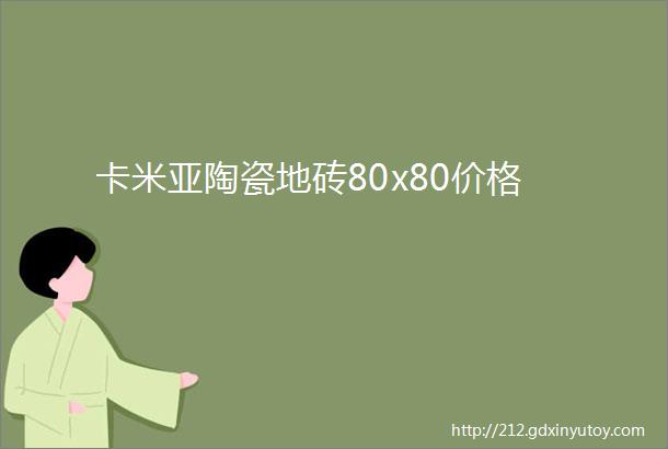 卡米亚陶瓷地砖80x80价格